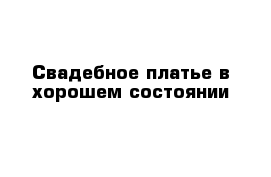 Свадебное платье в хорошем состоянии